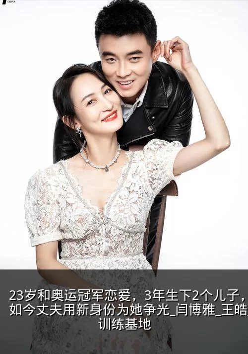 23岁和奥运冠军恋爱，3年生下2个儿子，如今丈夫用新身份为她争光_闫博雅_王皓_训练基地