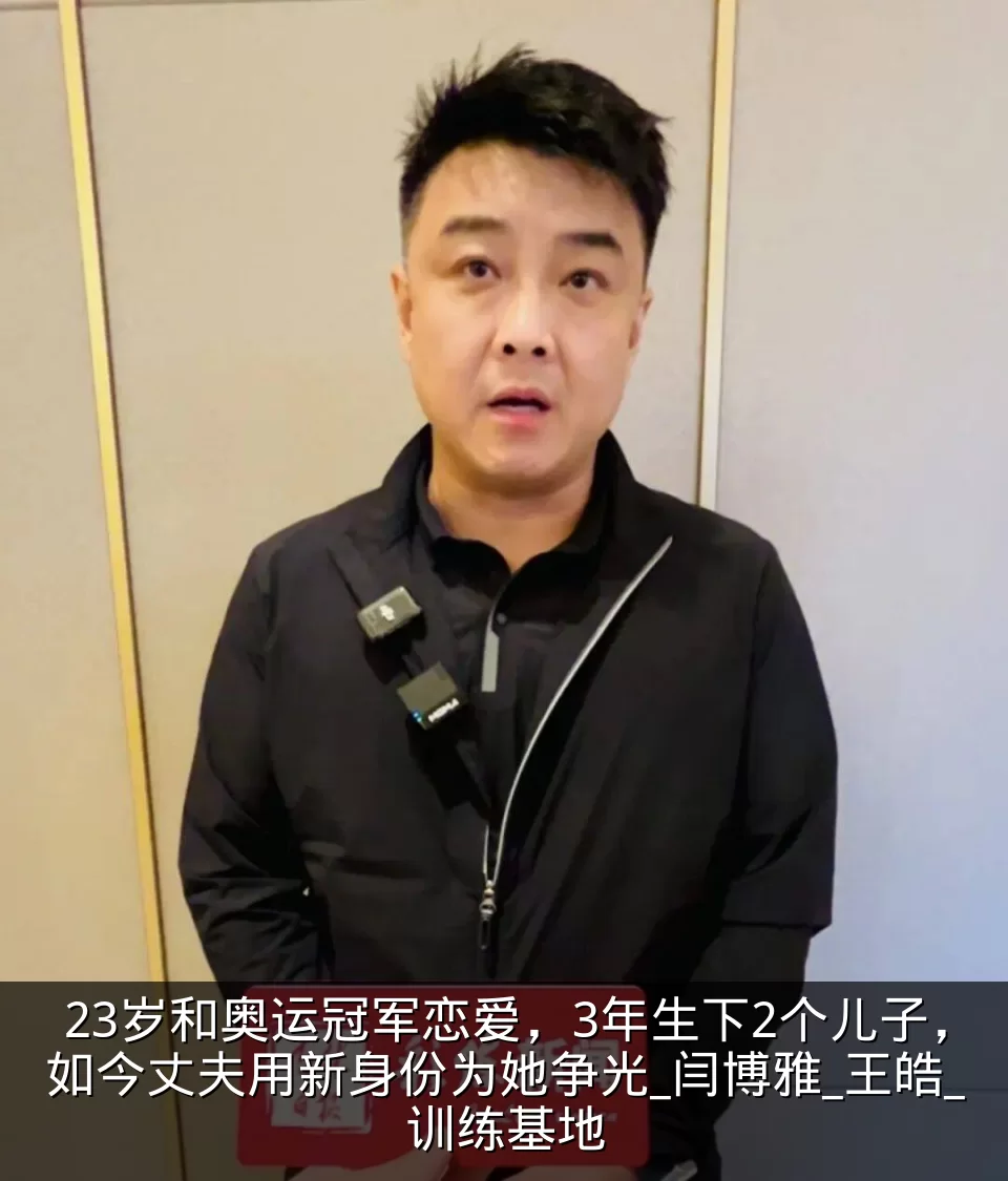 23岁和奥运冠军恋爱，3年生下2个儿子，如今丈夫用新身份为她争光_闫博雅_王皓_训练基地